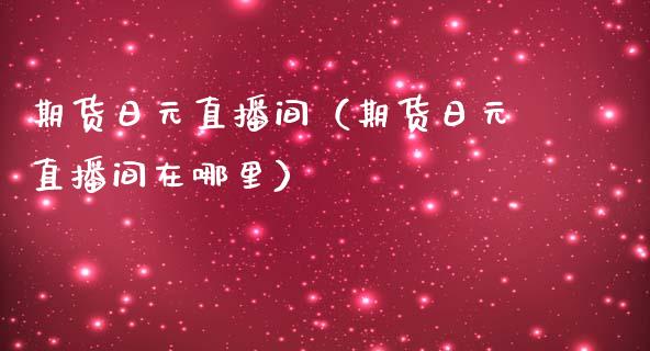 期货日元直播间（期货日元直播间在哪里） (https://www.njaxzs.com/) 原油期货 第1张