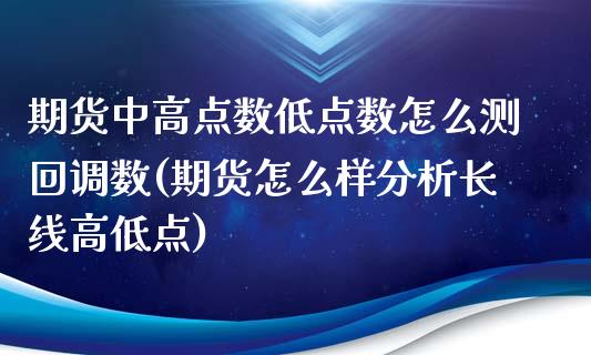 期货中高点数低点数怎么测回调数(期货怎么样分析长线高低点) (https://www.njaxzs.com/) 期货直播间 第1张
