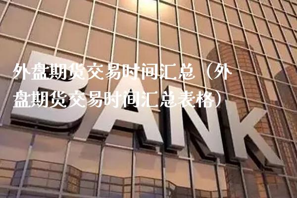 外盘期货交易时间汇总（外盘期货交易时间汇总表格） (https://www.njaxzs.com/) 期货行情 第1张