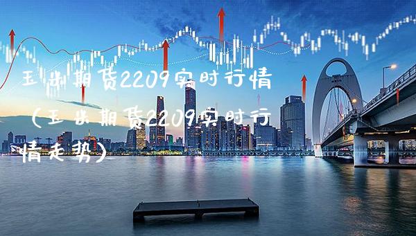 玉米期货2209实时行情（玉米期货2209实时行情走势） (https://www.njaxzs.com/) 期货直播间 第1张