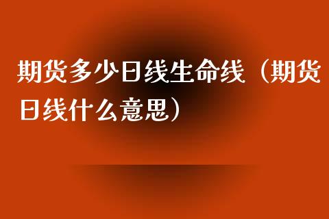 期货多少日线生命线（期货日线什么意思） (https://www.njaxzs.com/) 期货直播间 第1张