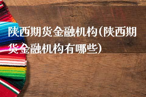 陕西期货金融机构(陕西期货金融机构有哪些) (https://www.njaxzs.com/) 黄金期货 第1张