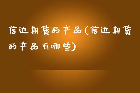 信达期货的产品(信达期货的产品有哪些) (https://www.njaxzs.com/) 期货直播间 第1张