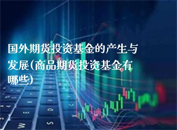 国外期货投资基金的产生与发展(商品期货投资基金有哪些) (https://www.njaxzs.com/) 期货行情 第1张