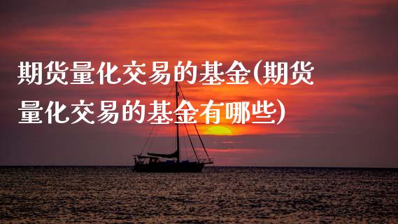 期货量化交易的基金(期货量化交易的基金有哪些) (https://www.njaxzs.com/) 期货直播间 第1张