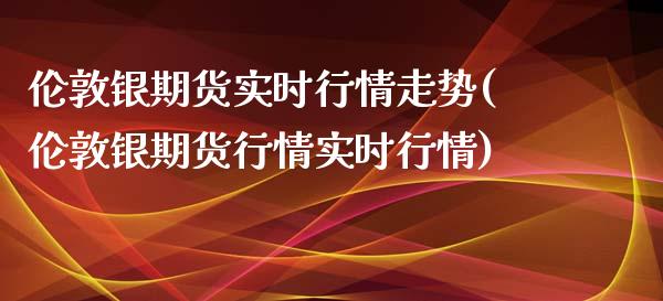 伦敦银期货实时行情走势(伦敦银期货行情实时行情) 期货直播间 第1张-爱新财经 伦敦银期货实时行情走势(伦敦银期货行情实时行情) (https://www.njaxzs.com/) 期货直播间 第1张