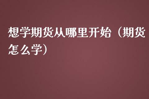 想学期货从哪里开始（期货怎么学） (https://www.njaxzs.com/) 黄金期货 第1张