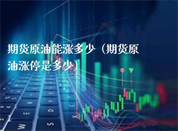 期货原油能涨多少（期货原油涨停是多少） (https://www.njaxzs.com/) 期货行情 第1张