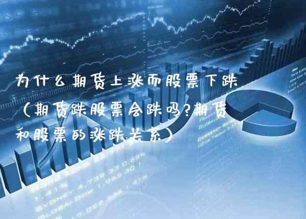 为什么期货上涨而股票下跌（期货跌股票会跌吗?期货和股票的涨跌关系） (https://www.njaxzs.com/) 期货直播间 第1张