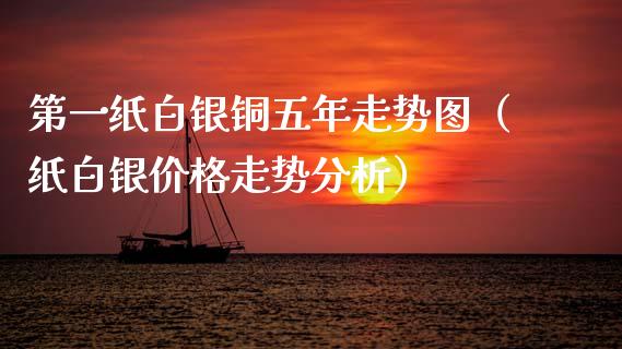 第一纸白银铜五年走势图（纸白银走势分析） (https://www.njaxzs.com/) 黄金期货 第1张