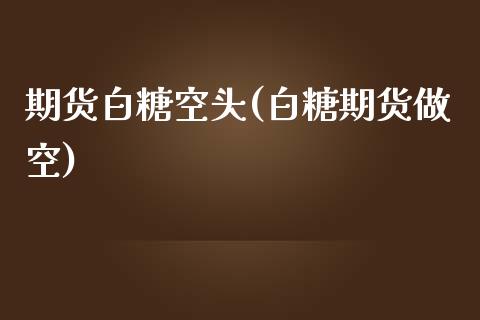期货白糖空头(白糖期货做空) (https://www.njaxzs.com/) 期货行情 第1张