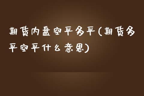 期货内盘空平多平(期货多平空平什么意思) 期货开户 第1张-爱新财经 期货内盘空平多平(期货多平空平什么意思) (https://www.njaxzs.com/) 期货开户 第1张
