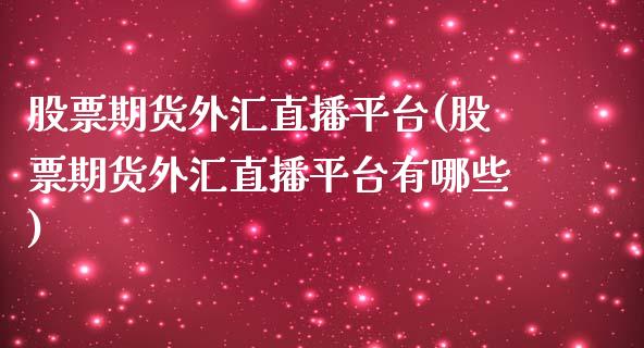 股票期货外汇直播平台(股票期货外汇直播平台有哪些) (https://www.njaxzs.com/) 期货投资 第1张