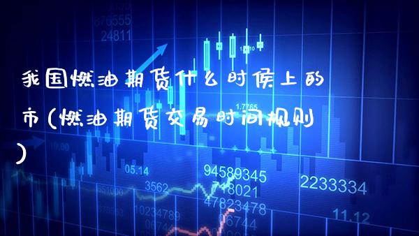 我国燃油期货什么时侯上的市(燃油期货交易时间规则) (https://www.njaxzs.com/) 期货投资 第1张