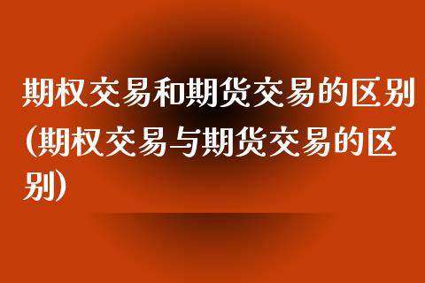 期权交易和期货交易的区别(期权交易与期货交易的区别) (https://www.njaxzs.com/) 期货直播间 第1张