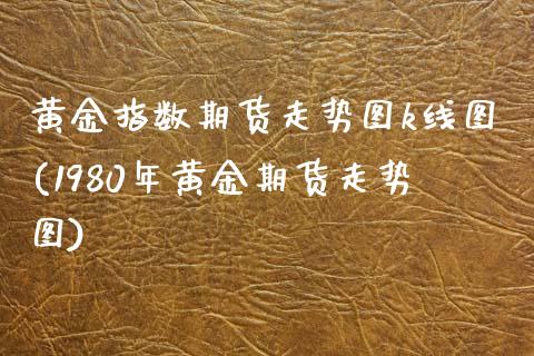 黄金指数期货走势图k线图(1980年黄金期货走势图) (https://www.njaxzs.com/) 期货投资 第1张