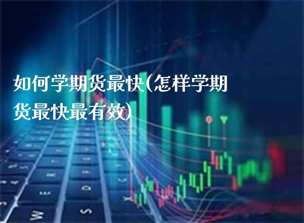 如何学期货最快(怎样学期货最快最有效) (https://www.njaxzs.com/) 期货开户 第1张