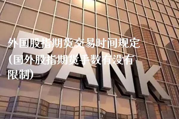 外国股指期货交易时间规定(国外股指期货手数有没有限制) (https://www.njaxzs.com/) 原油期货 第1张