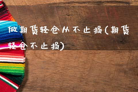 做期货轻仓从不止损(期货轻仓不止损) (https://www.njaxzs.com/) 期货开户 第1张