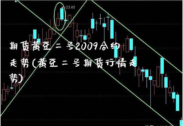 期货黄豆二号2009合约走势(黄豆二号期货行情走势) (https://www.njaxzs.com/) 期货行情 第1张