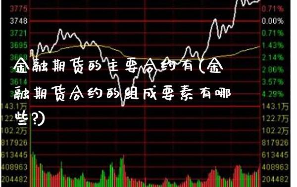 金融期货的主要合约有(金融期货合约的组成要素有哪些?) (https://www.njaxzs.com/) 内盘期货 第1张