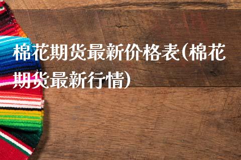 棉花期货最新价格表(棉花期货最新行情) (https://www.njaxzs.com/) 期货投资 第1张