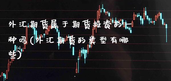 外汇期货属于期货投资的一种吗(外汇期货的类型有哪些) (https://www.njaxzs.com/) 期货行情 第1张