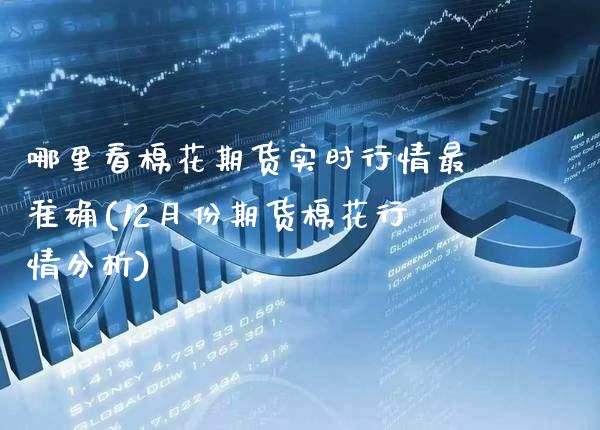 哪里看棉花期货实时行情最准确(12月份期货棉花行情分析) 原油期货 第1张-爱新财经 哪里看棉花期货实时行情最准确(12月份期货棉花行情分析) (https://www.njaxzs.com/) 原油期货 第1张