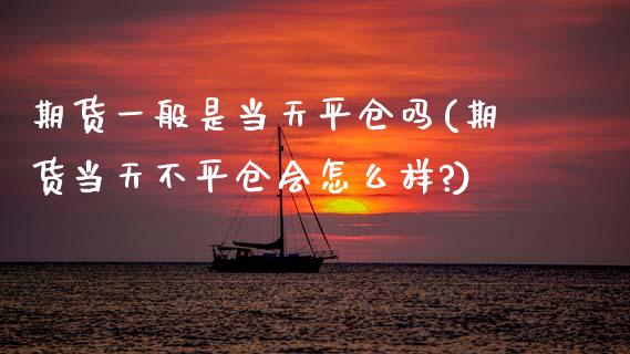 期货一般是当天平仓吗(期货当天不平仓会怎么样?) (https://www.njaxzs.com/) 内盘期货 第1张