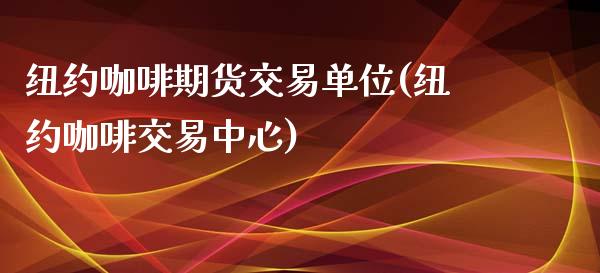 纽约咖啡期货交易单位(纽约咖啡交易中心) (https://www.njaxzs.com/) 期货直播间 第1张