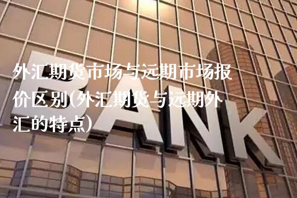 外汇期货市场与远期市场报价区别(外汇期货与远期外汇的特点) (https://www.njaxzs.com/) 内盘期货 第1张