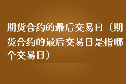 期货合约的最后交易日（期货合约的最后交易日是指哪个交易日） (https://www.njaxzs.com/) 期货直播间 第1张