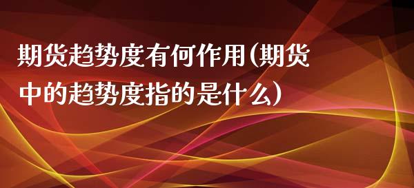 期货趋势度有何作用(期货中的趋势度指的是什么) (https://www.njaxzs.com/) 期货投资 第1张