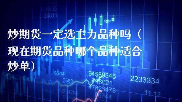 炒期货一定选主力品种吗（现在期货品种哪个品种适合炒单） (https://www.njaxzs.com/) 期货直播间 第1张