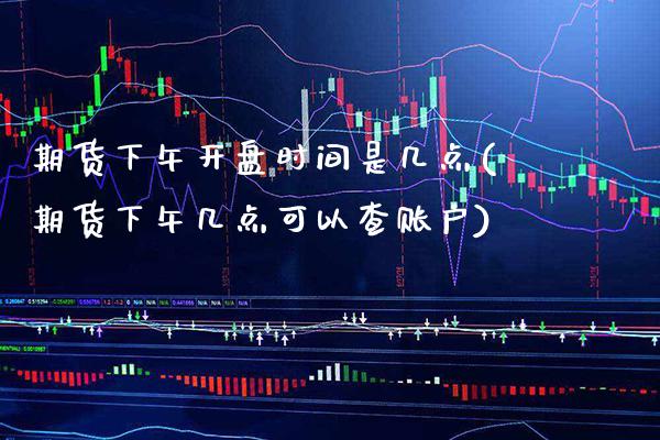 期货下午开盘时间是几点(期货下午几点可以查账户) (https://www.njaxzs.com/) 黄金期货 第1张