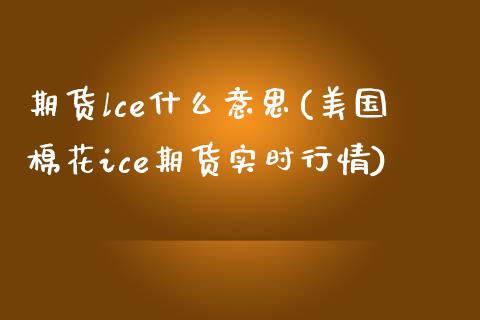 期货lce什么意思(美国棉花ice期货实时行情) (https://www.njaxzs.com/) 黄金期货 第1张