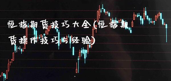 恒指期货技巧大全(恒指期货操作技巧与经验) (https://www.njaxzs.com/) 期货直播间 第1张