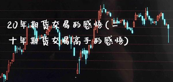 20年期货交易的感悟(二十年期货交易高手的感悟) (https://www.njaxzs.com/) 期货行情 第1张