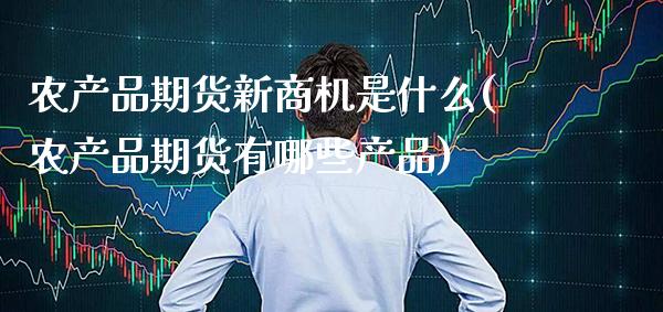农产品期货新商机是什么(农产品期货有哪些产品) (https://www.njaxzs.com/) 期货行情 第1张