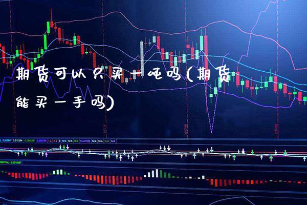 期货可以只买一吨吗(期货能买一手吗) (https://www.njaxzs.com/) 期货开户 第1张
