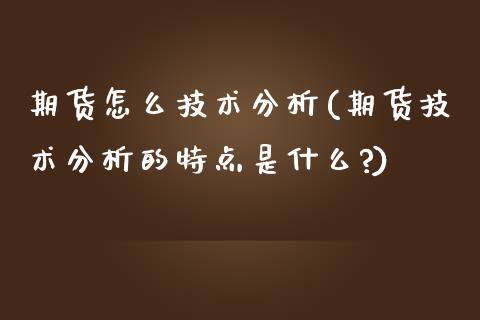 期货怎么技术分析(期货技术分析的特点是什么?) (https://www.njaxzs.com/) 内盘期货 第1张