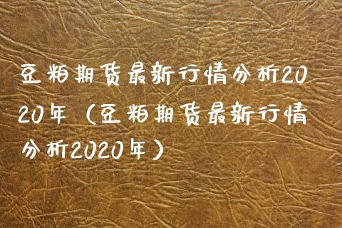 豆粕期货最新行情分析2020年（豆粕期货最新行情分析2020年） (https://www.njaxzs.com/) 内盘期货 第1张