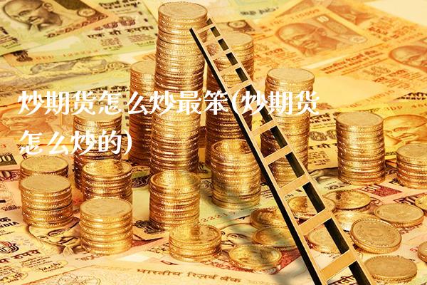 炒期货怎么炒最笨(炒期货怎么炒的) (https://www.njaxzs.com/) 期货行情 第1张