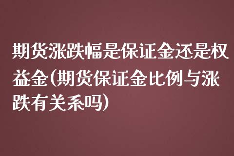 期货涨跌幅是保证金还是权益金(期货保证金比例与涨跌有关系吗) (https://www.njaxzs.com/) 期货直播间 第1张