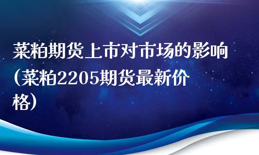菜粕期货上市对市场的影响(菜粕2205期货最新价格) (https://www.njaxzs.com/) 内盘期货 第1张