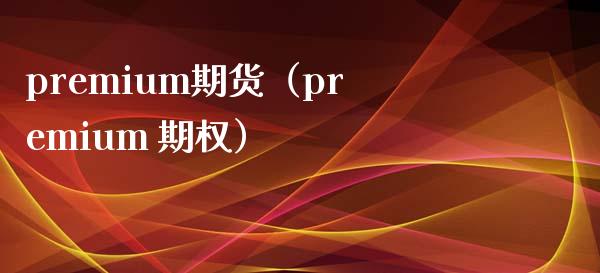 premium期货（premium 期权） (https://www.njaxzs.com/) 期货直播间 第1张