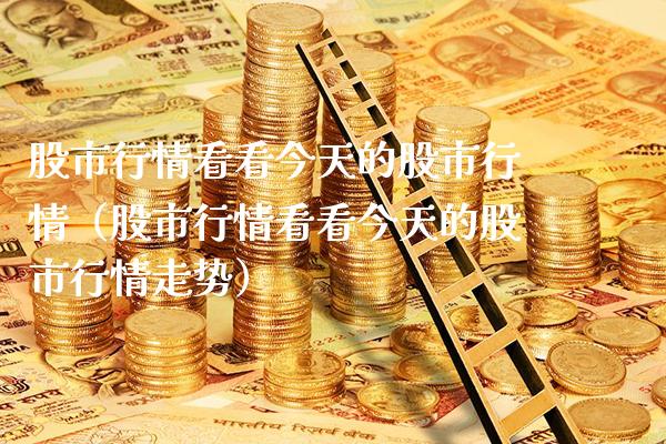 股市行情看看今天的股市行情（股市行情看看今天的股市行情走势） (https://www.njaxzs.com/) 期货直播间 第1张