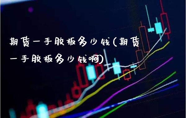 期货一手胶板多少钱(期货一手胶板多少钱啊) (https://www.njaxzs.com/) 期货直播间 第1张
