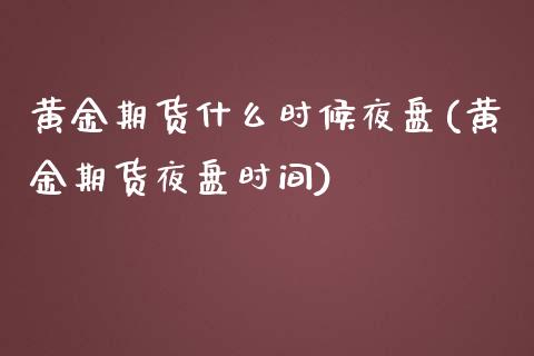 黄金期货什么时候夜盘(黄金期货夜盘时间) (https://www.njaxzs.com/) 黄金期货 第1张