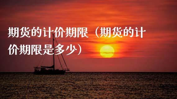 期货的计价期限（期货的计价期限是多少） (https://www.njaxzs.com/) 期货直播间 第1张